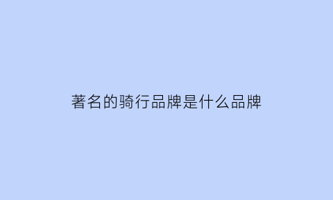 金沙乐娱场app下载著名的骑行品牌是什么品牌(骑行排行榜)