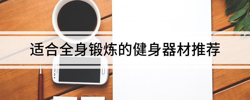 适合全身锻炼的健身器材推荐(图1)